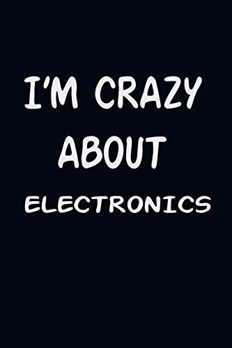 I'am CRAZY ABOUT ELECTRONICS : For Those Who Have Vision A Journal With 120 Lined Pages To Remind You Of Your Real Dream