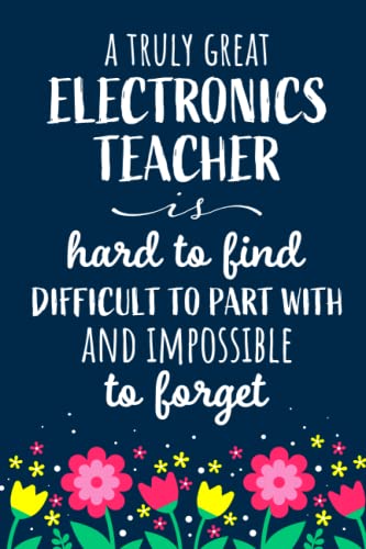 Electronics Teacher Notebook: A Truly Great Electronics Teacher Is Hard To find - Journal or Planner for Electronics Teacher Great Gifts for Appreciation/Goodbye Thank You/Retirement/Year End Gifts